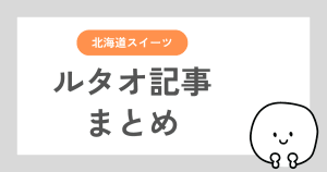 このブログにあるルタオの記事のまとめ