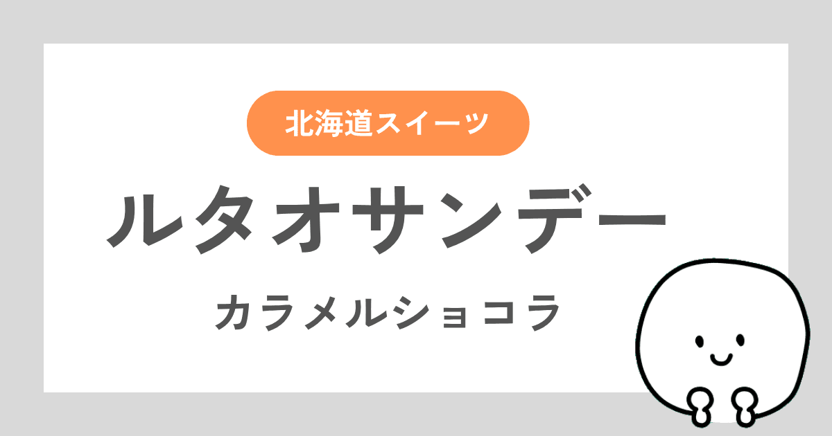ルタオサンデー（カラメルショコラ）を実際に食べたレビューを中心に、販売・混雑状況をレポートした記事