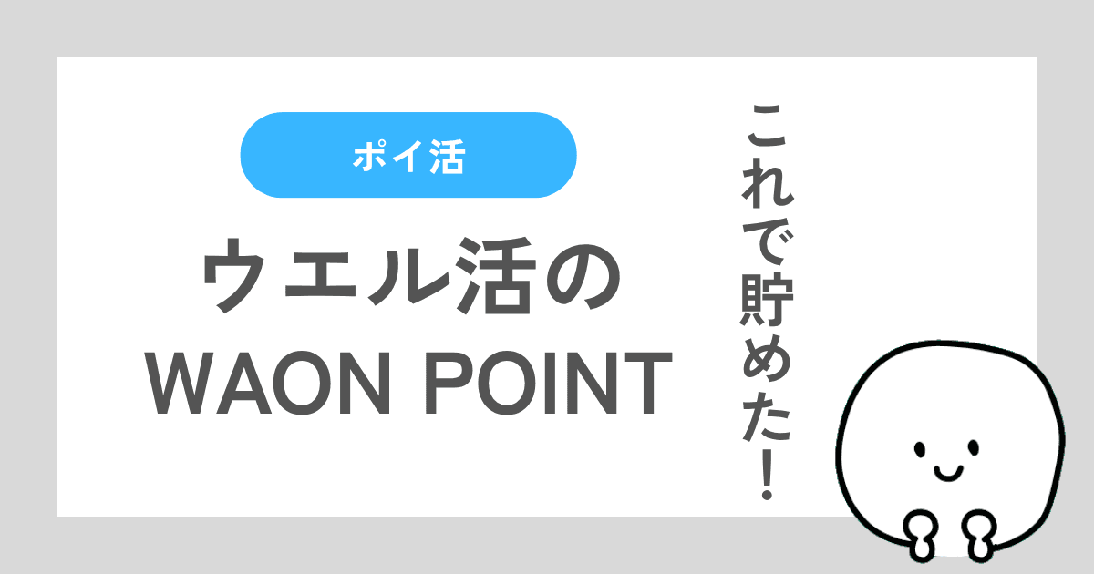 ウエル活のための実際にやったWAON POINTの貯め方を紹介する記事